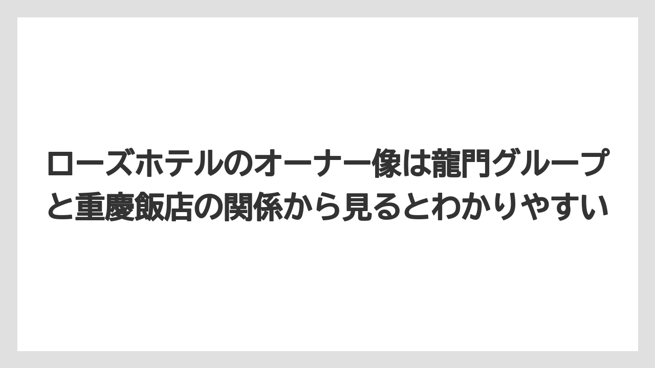 【リゾート】【宿泊】【旅】ローズホテルのオーナー像は龍門グループと重慶飯店の関係から見るとわかりやすい
