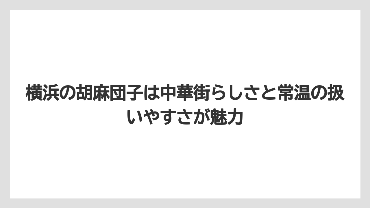 【リゾート】【宿泊】【旅】横浜の胡麻団子は中華街らしさと常温の扱いやすさが魅力
