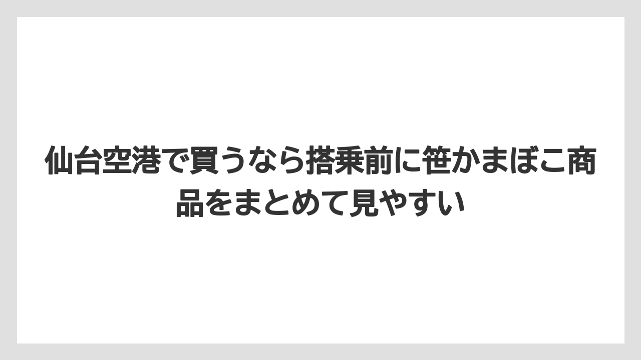 【リゾート】【宿泊】【旅】仙台空港で買うなら搭乗前に笹かまぼこ商品をまとめて見やすい