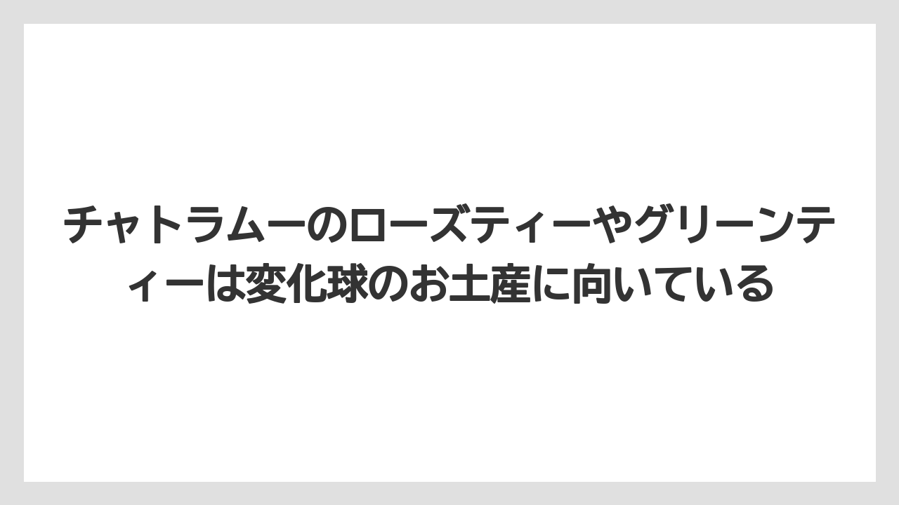 【リゾート】【宿泊】【旅】チャトラムーのローズティーやグリーンティーは変化球のお土産に向いている