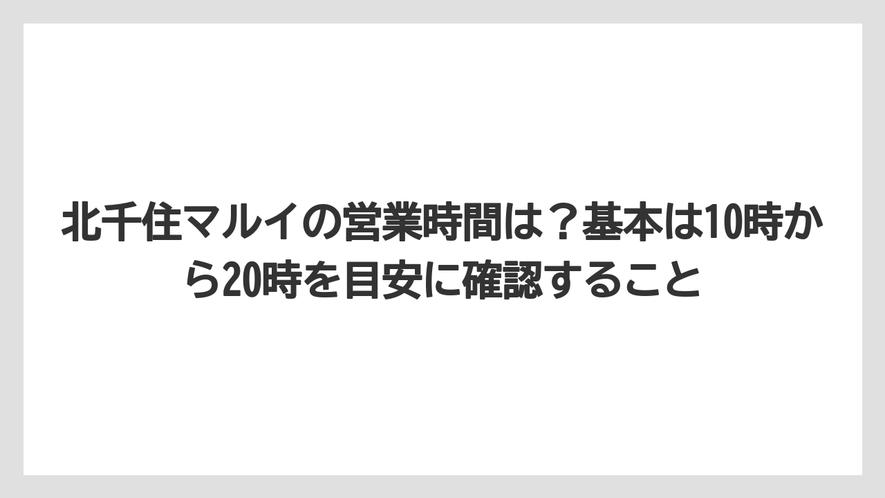 【リゾート】【宿泊】【旅】北千住マルイの営業時間は？基本は10時から20時を目安に確認すること