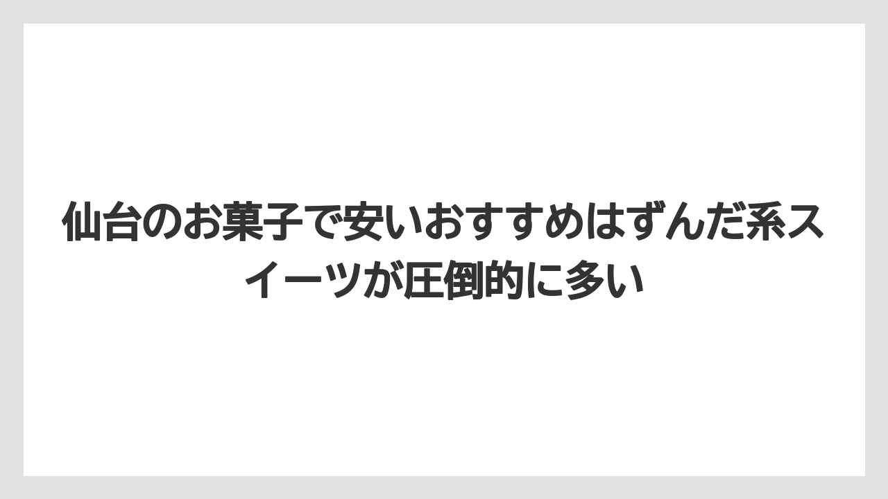 【リゾート】【宿泊】【旅】仙台のお菓子で安いおすすめはずんだ系スイーツが圧倒的に多い