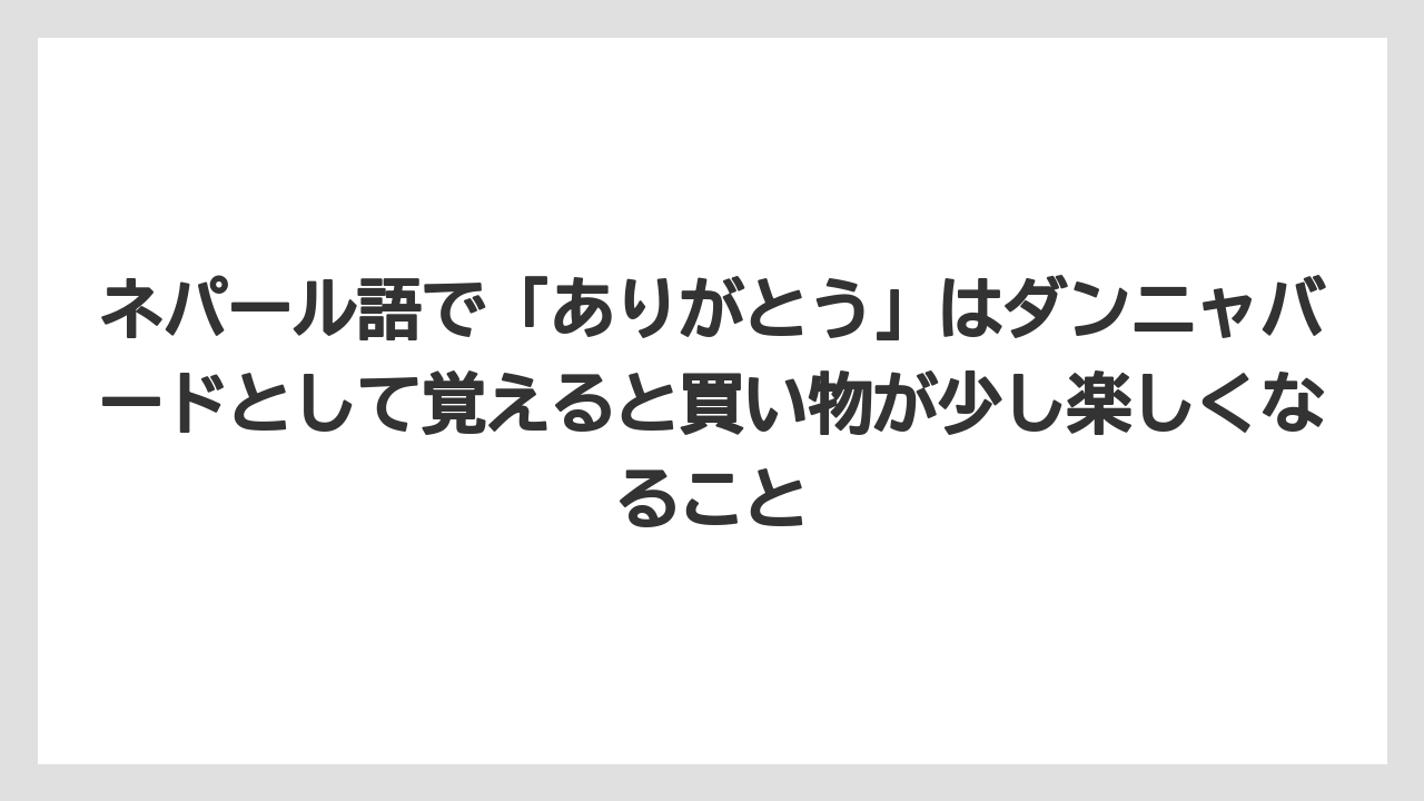 【リゾート】【宿泊】【旅】ネパール語で「ありがとう」はダンニャバードとして覚えると買い物が少し楽しくなること