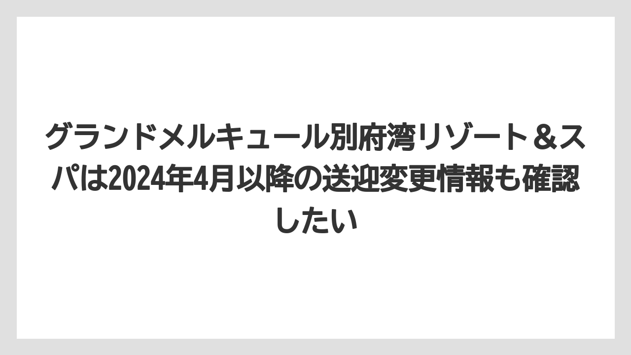 【リゾート】【宿泊】【旅】グランドメルキュール別府湾リゾート＆スパは2024年4月以降の送迎変更情報も確認したい