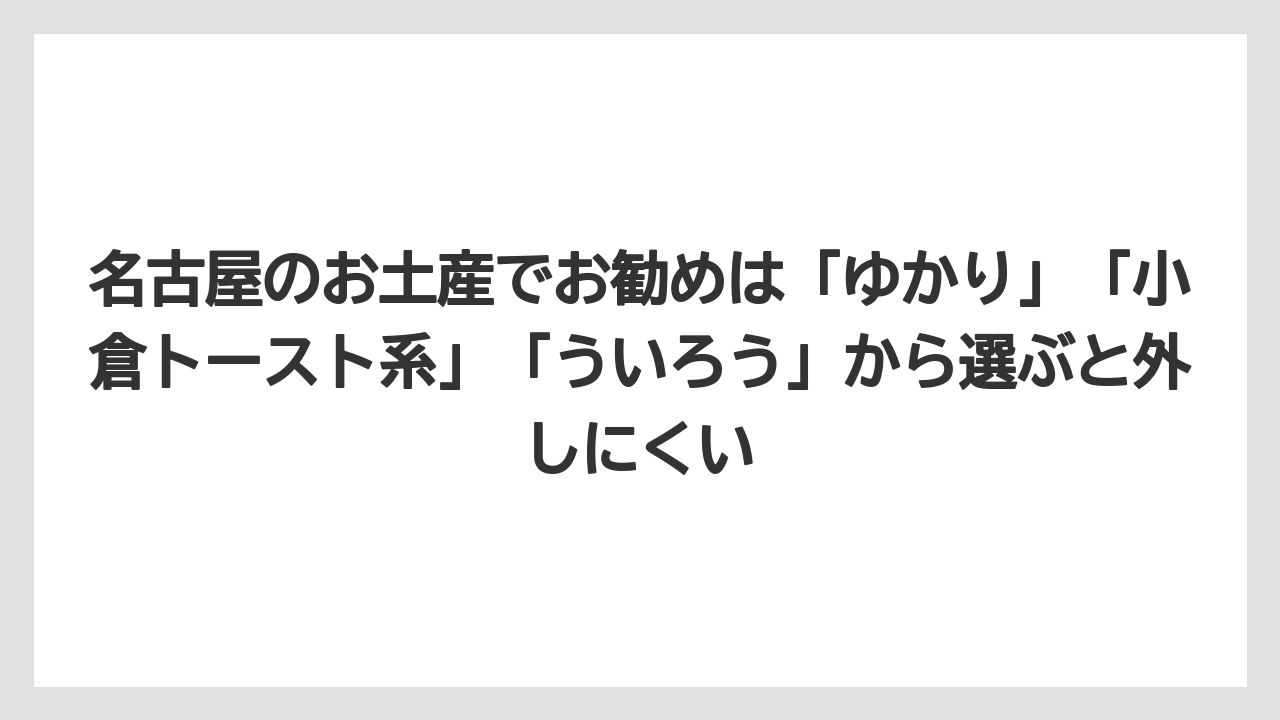 【リゾート】【宿泊】【旅】名古屋のお土産でお勧めは「ゆかり」「小倉トースト系」「ういろう」から選ぶと外しにくい