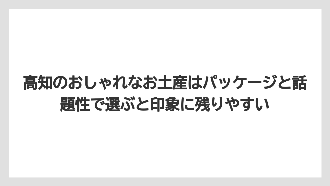 【リゾート】【宿泊】【旅】高知のおしゃれなお土産はパッケージと話題性で選ぶと印象に残りやすい