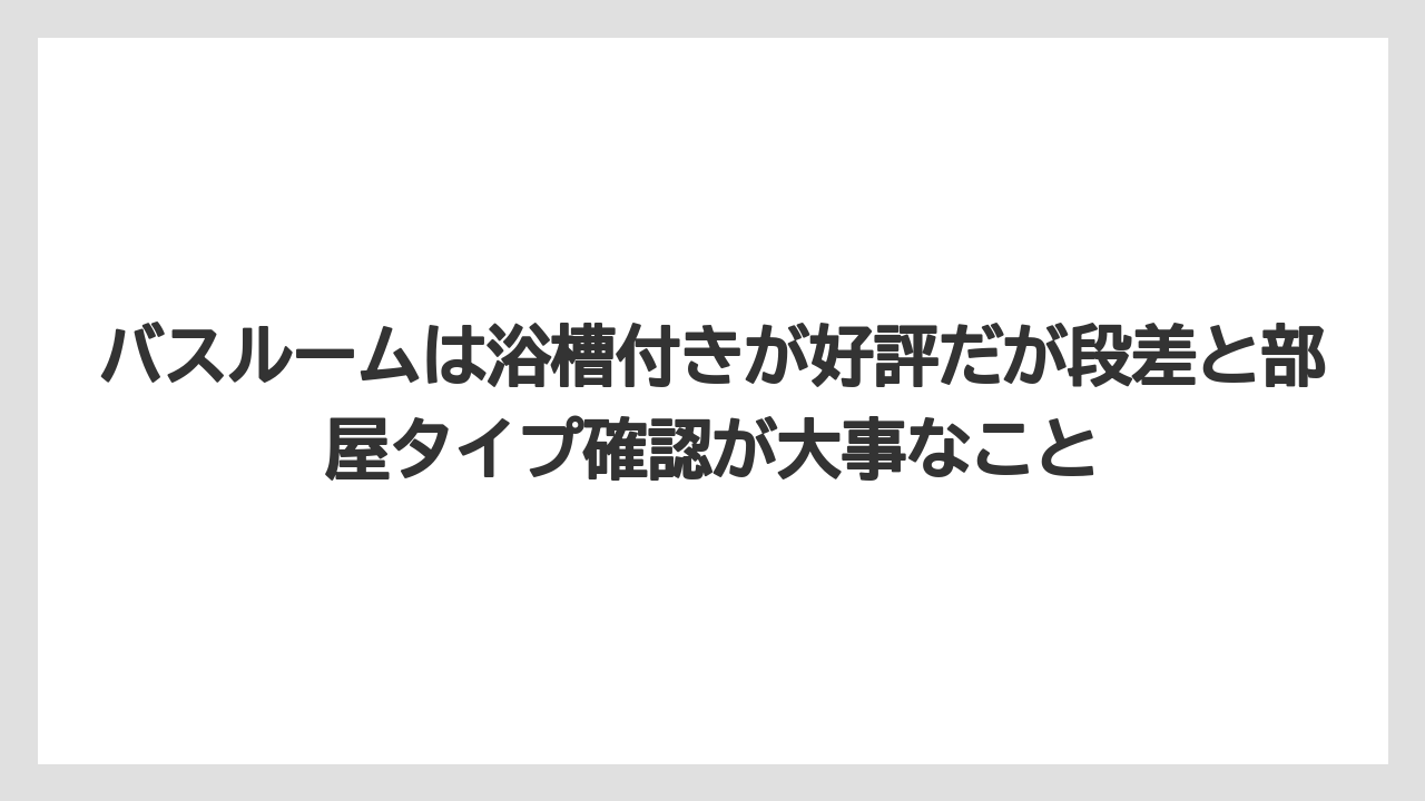 【リゾート】【宿泊】【旅】バスルームは浴槽付きが好評だが段差と部屋タイプ確認が大事なこと