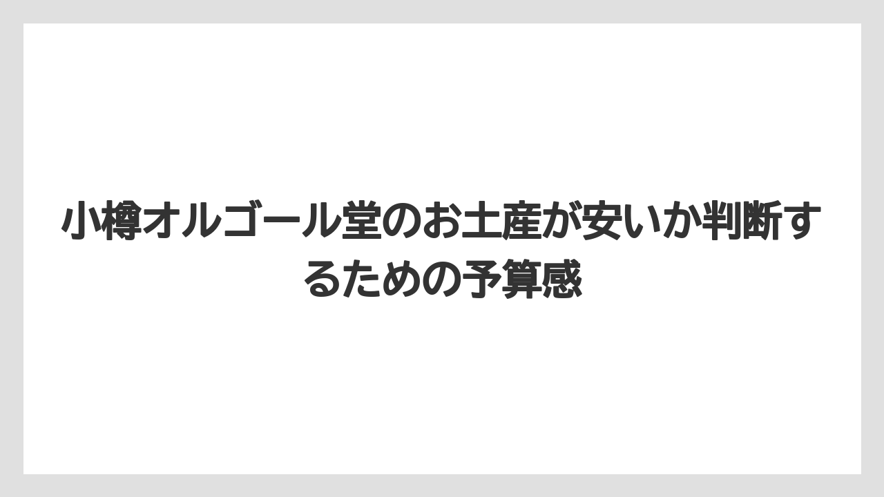 小樽オルゴール堂のお土産が安いか判断するための予算感