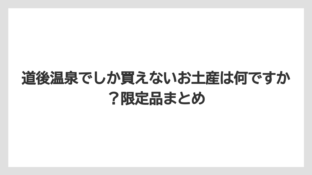 【リゾート】【宿泊】【旅】道後温泉でしか買えないお土産は何ですか?限定品まとめ