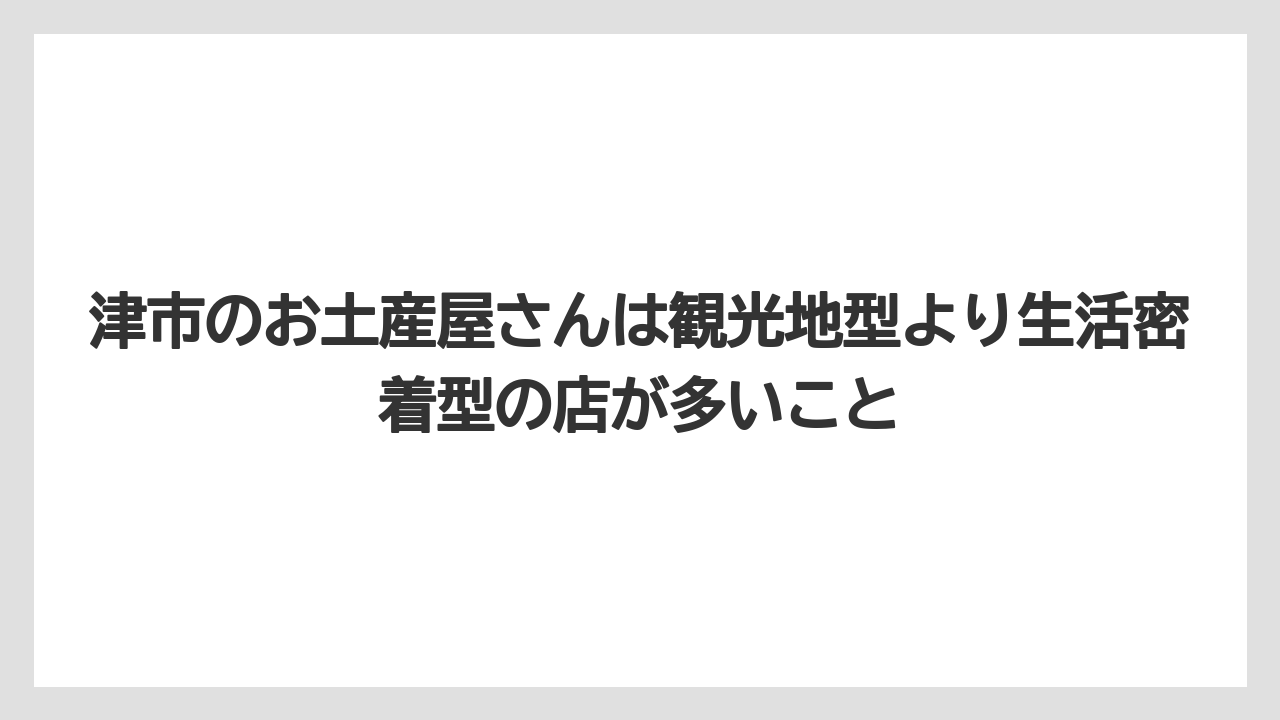【リゾート】【宿泊】【旅】津市のお土産屋さんは観光地型より生活密着型の店が多いこと
