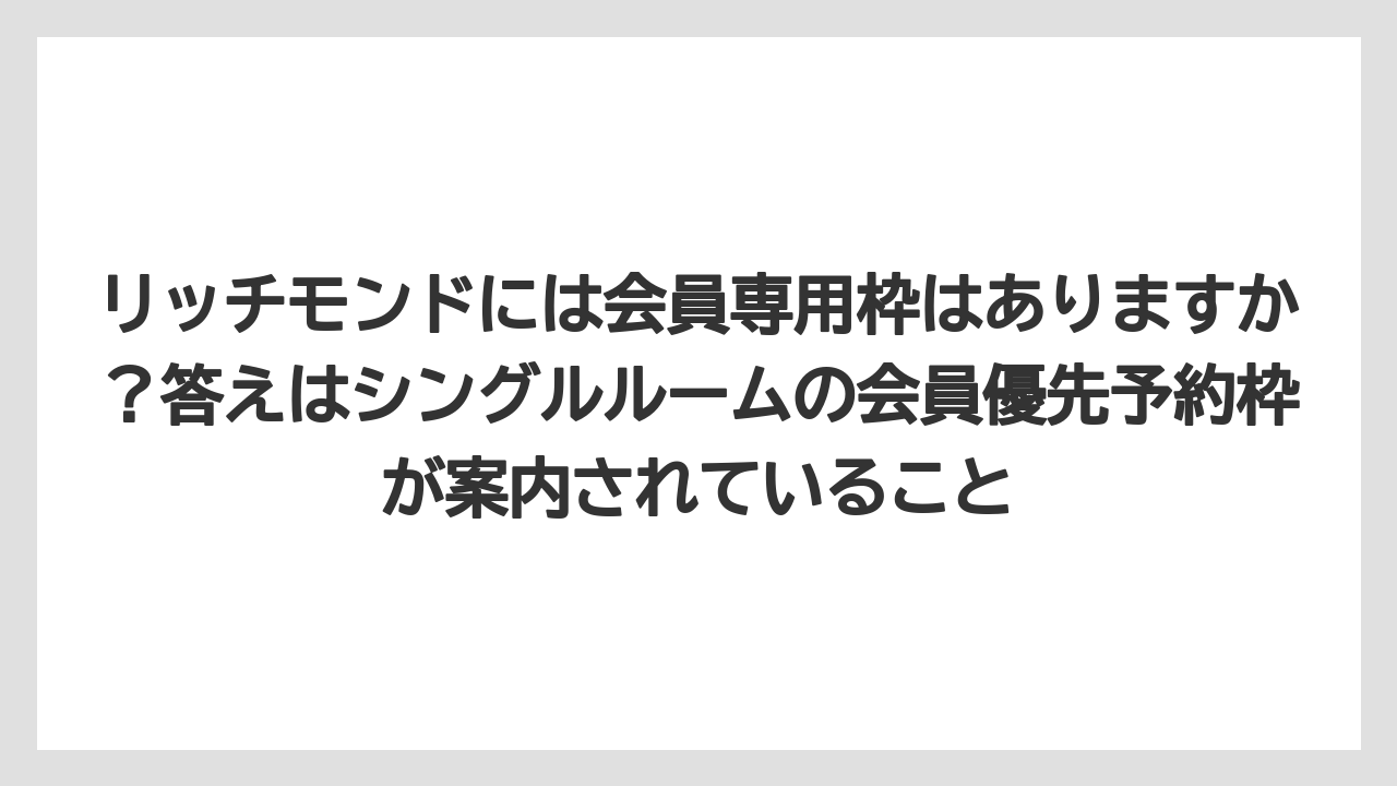 【リゾート】【宿泊】【旅】リッチモンドには会員専用枠はありますか？答えはシングルルームの会員優先予約枠が案内されていること