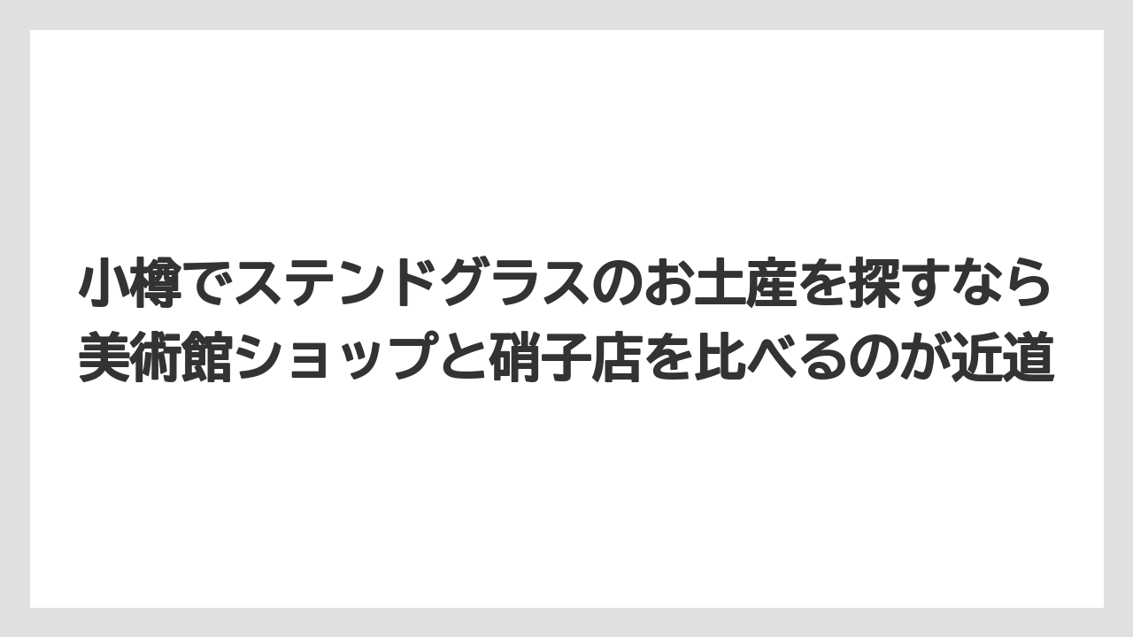 【リゾート】【宿泊】【旅】小樽でステンドグラスのお土産を探すなら美術館ショップと硝子店を比べるのが近道