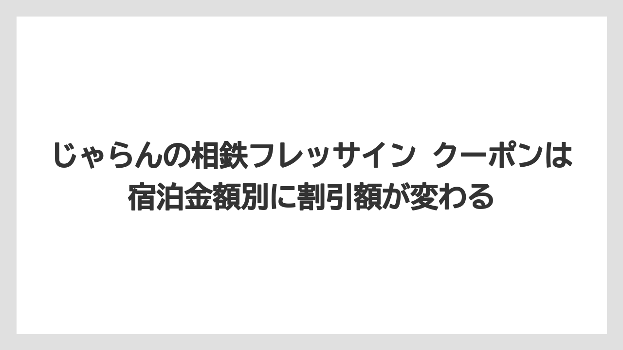 【リゾート】【宿泊】【旅】じゃらんの相鉄フレッサイン クーポンは宿泊金額別に割引額が変わる