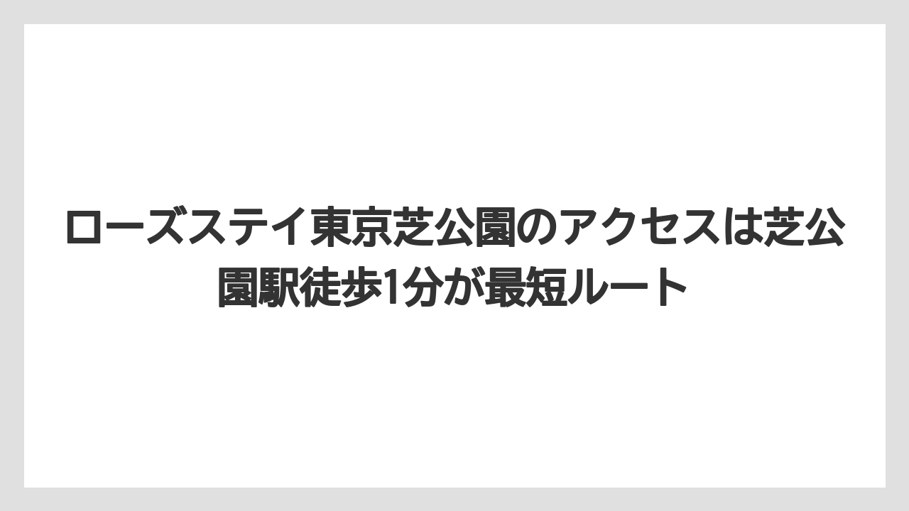 【リゾート】【宿泊】【旅】【楽天トラベル】ローズステイ東京芝公園のアクセスは芝公園駅徒歩1分が最短ルート