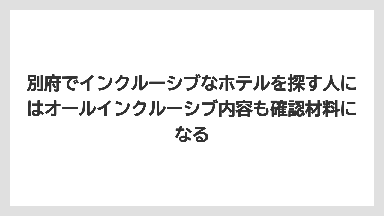 【リゾート】【宿泊】【旅】別府でインクルーシブなホテルを探す人にはオールインクルーシブ内容も確認材料になる
