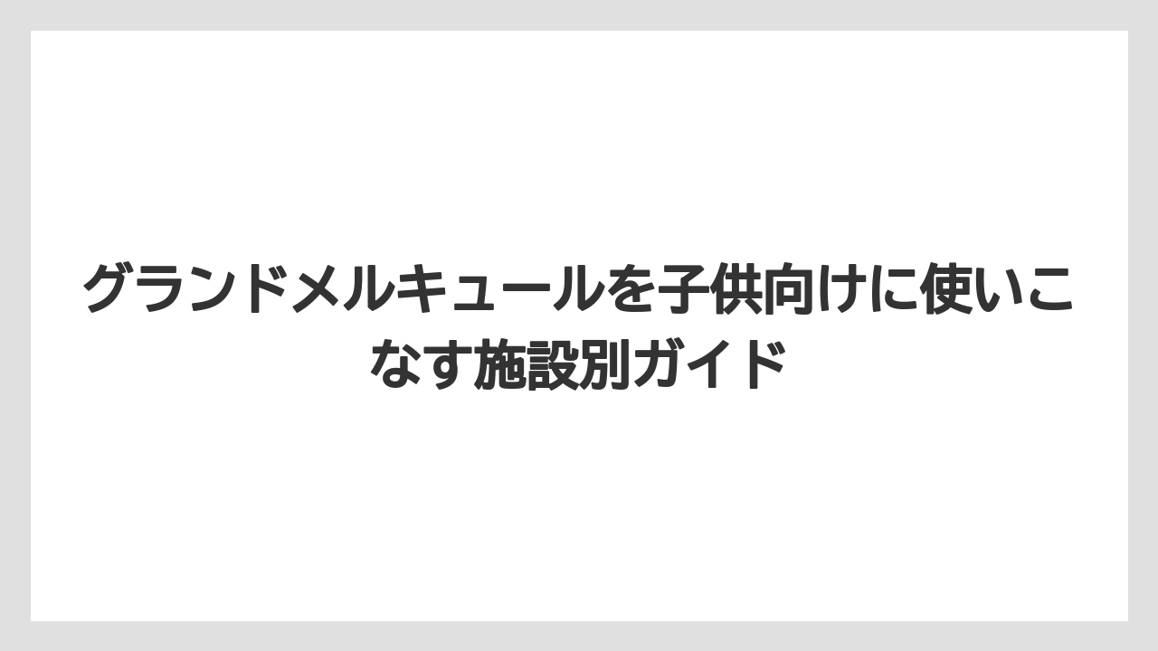 【リゾート】【宿泊】【旅】グランドメルキュールはどこがいいかは子供の年齢で変わる