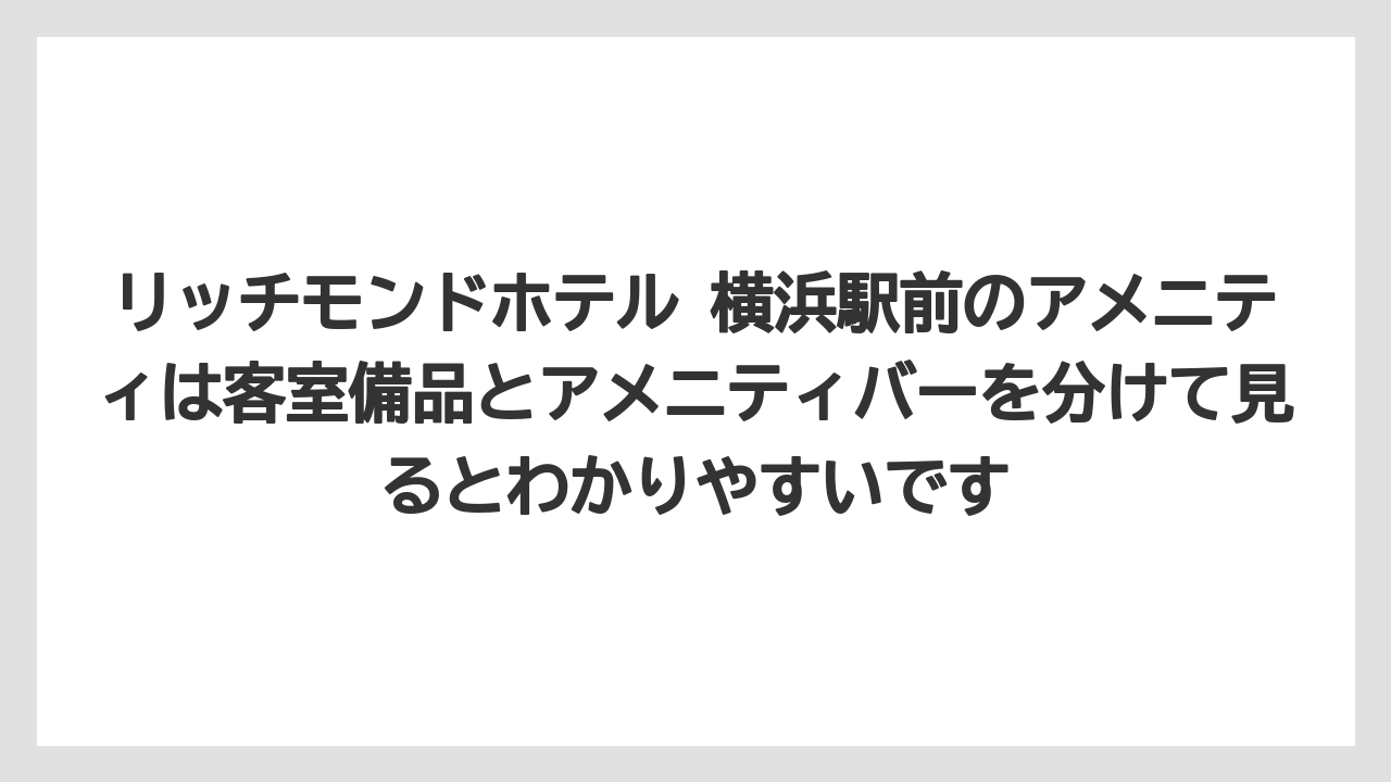 リッチモンドホテル 横浜駅前のアメニティは客室備品とアメニティバーを分けて見るとわかりやすいです