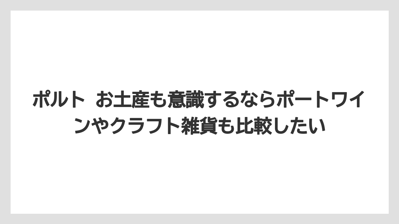 【リゾート】【宿泊】【旅】ポルト お土産も意識するならポートワインやクラフト雑貨も比較したい