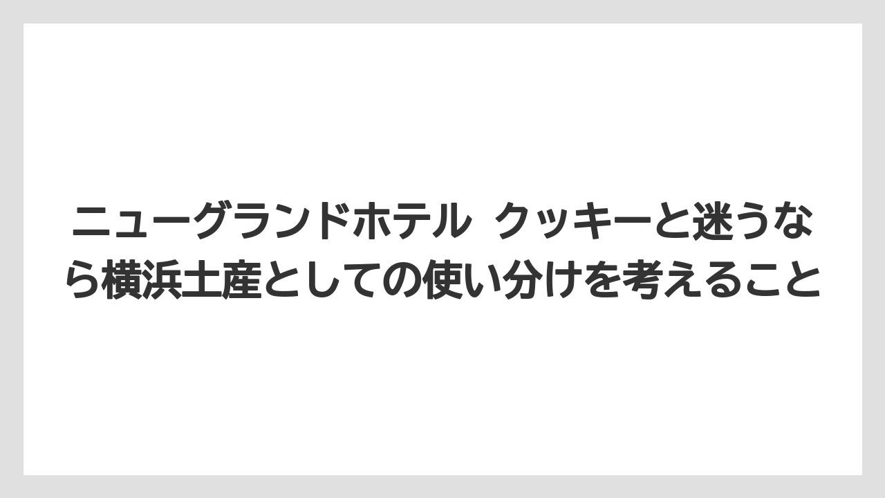 【リゾート】【宿泊】【手土産】ニューグランドホテル クッキーと迷うなら横浜土産としての使い分けを考えること