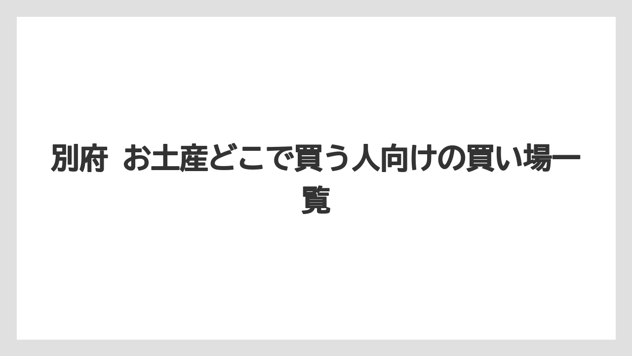 別府 お土産どこで買う人向けの買い場一覧