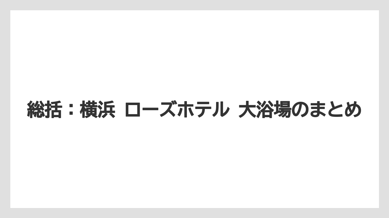 【リゾート】【宿泊】【旅】総括：横浜 ローズホテル 大浴場のまとめ