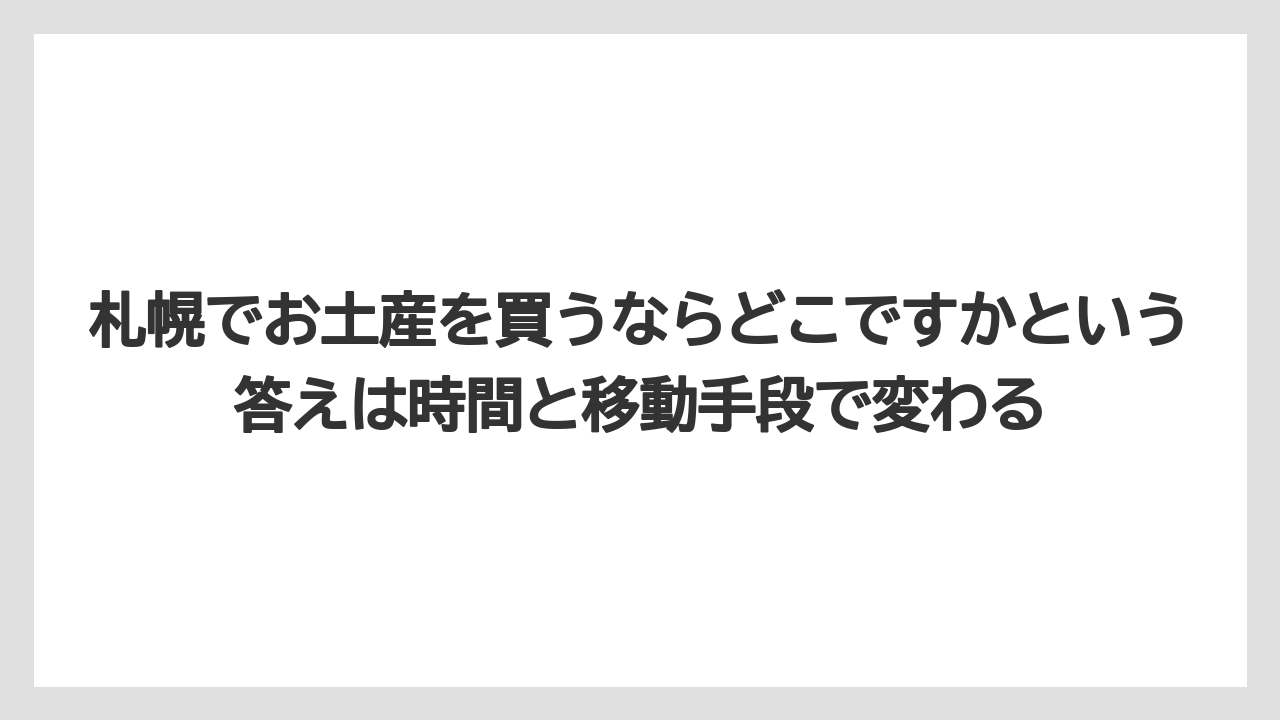 【リゾート】【宿泊】【旅】札幌でお土産を買うならどこですかという答えは時間と移動手段で変わる