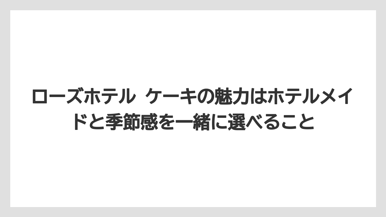 【リゾート】【宿泊】【旅】ローズホテル ケーキの魅力はホテルメイドと季節感を一緒に選べること