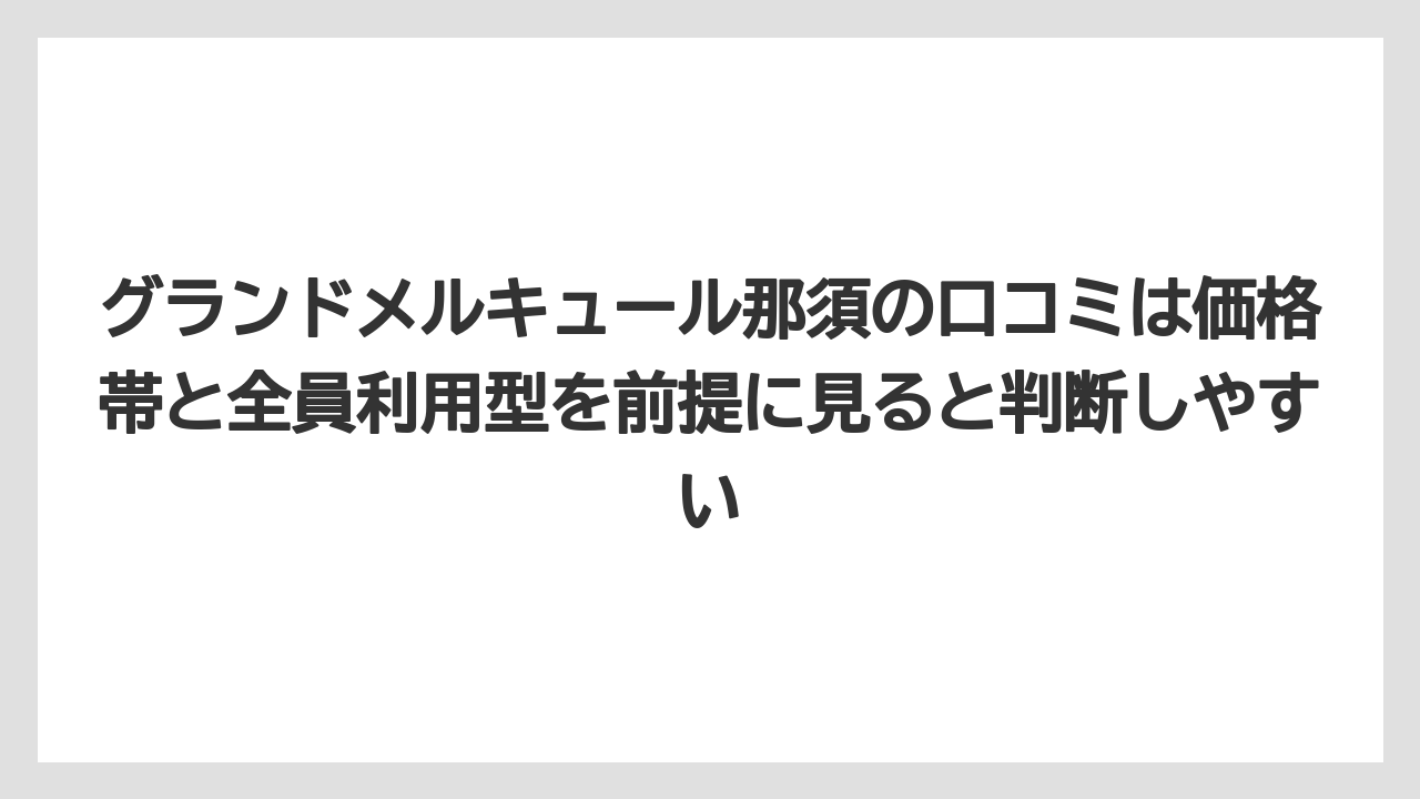 【リゾート】【国内旅行】【宿泊】【旅】グランドメルキュール那須の口コミは価格帯と全員利用型を前提に見ると判断しやすい