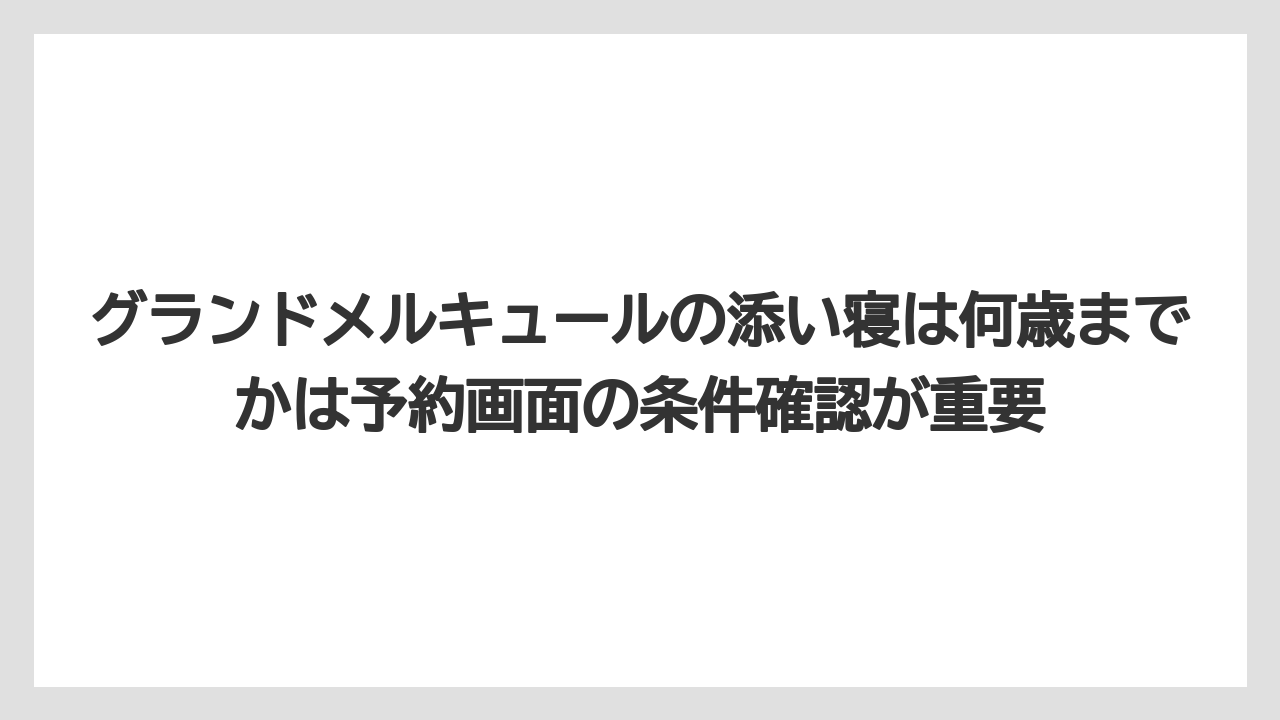 【リゾート】【宿泊】【旅】グランドメルキュールの添い寝は何歳までかは予約画面の条件確認が重要