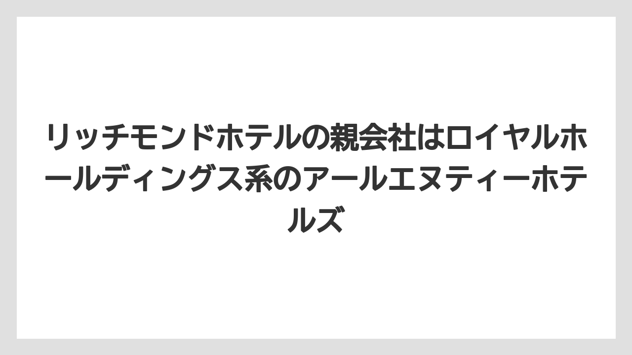 【リゾート】【宿泊】【旅】リッチモンドホテルの親会社はロイヤルホールディングス系のアールエヌティーホテルズ
