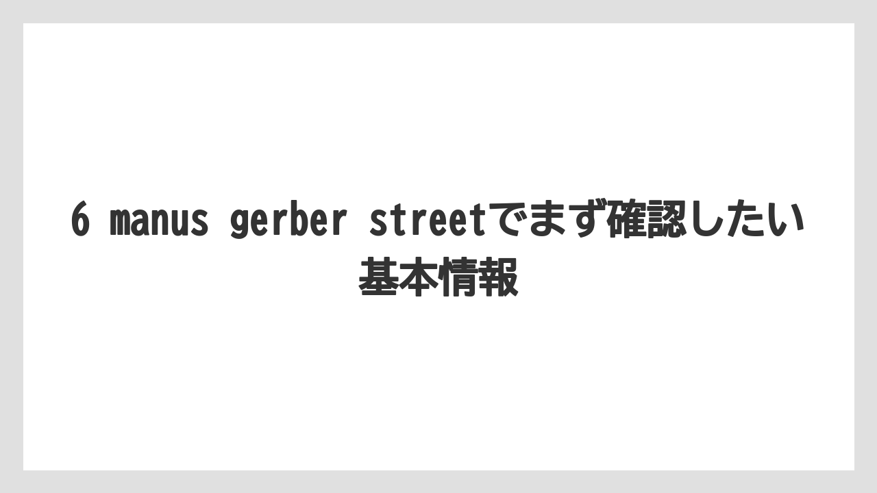 6 manus gerber streetでまず確認したい基本情報