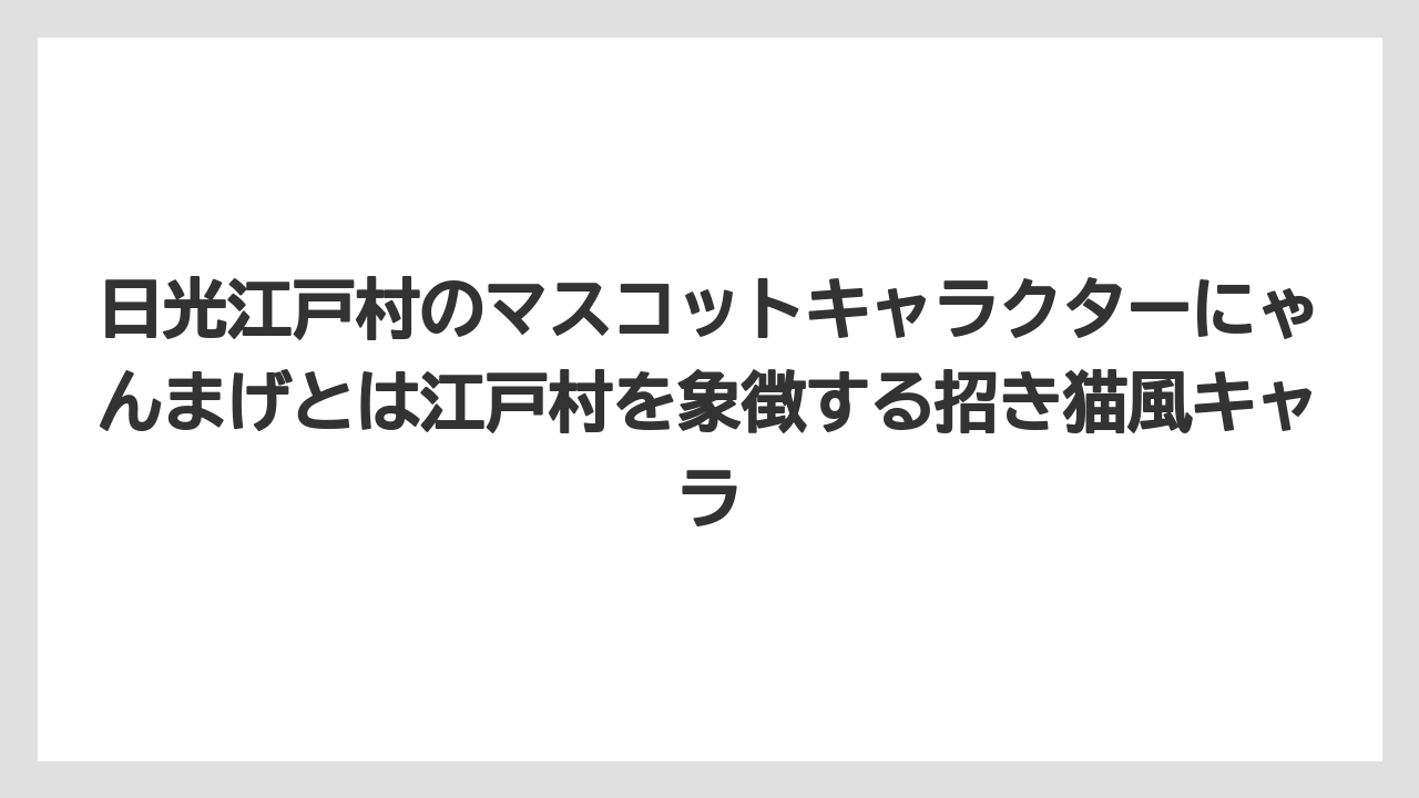 【リゾート】【宿泊】【旅】日光江戸村のマスコットキャラクターにゃんまげとは江戸村を象徴する招き猫風キャラ