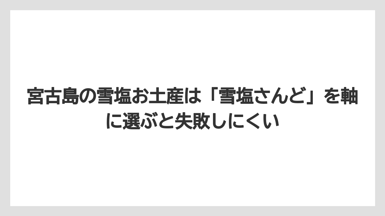 【リゾート】【宿泊】【旅】宮古島の雪塩お土産は「雪塩さんど」を軸に選ぶと失敗しにくい