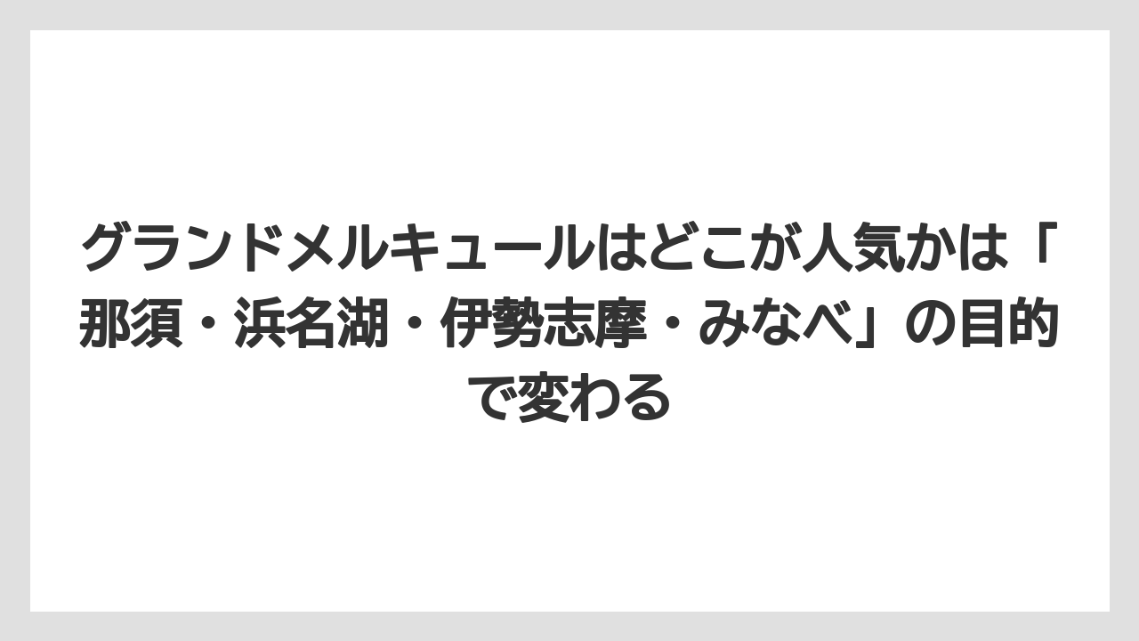 【リゾート】【宿泊】【旅】グランドメルキュールはどこが人気かは「那須・浜名湖・伊勢志摩・みなべ」の目的で変わる