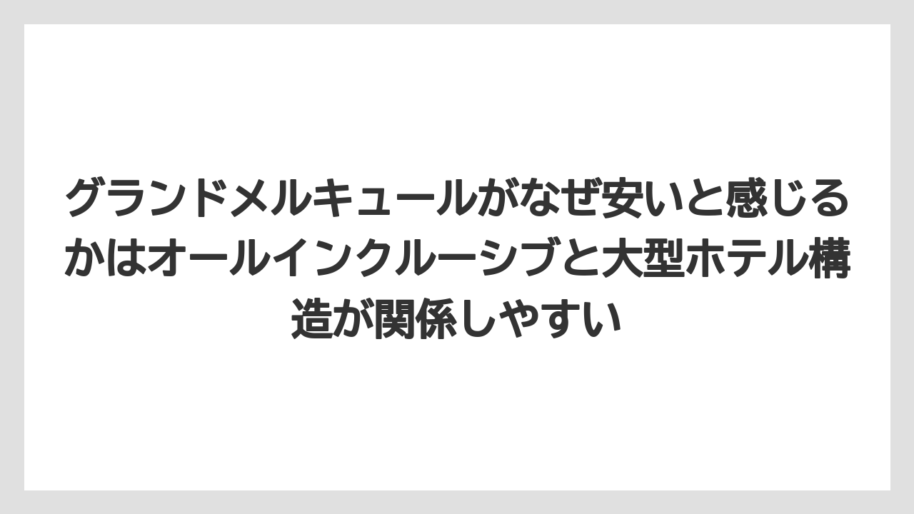 【リゾート】【国内旅行】【宿泊】【旅】グランドメルキュールがなぜ安いと感じるかはオールインクルーシブと大型ホテル構造が関係しやすい