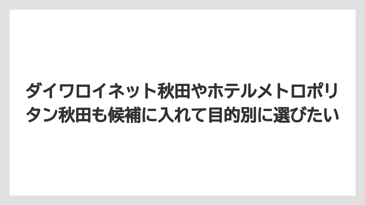 【リゾート】【宿泊】【旅】【東横イン】【楽天トラベル】ダイワロイネット秋田やホテルメトロポリタン秋田も候補に入れて目的別に選びたい