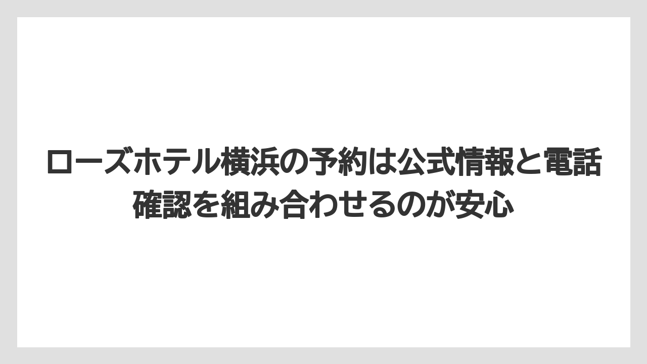 【リゾート】【宿泊】【旅】ローズホテル横浜の予約は公式情報と電話確認を組み合わせるのが安心