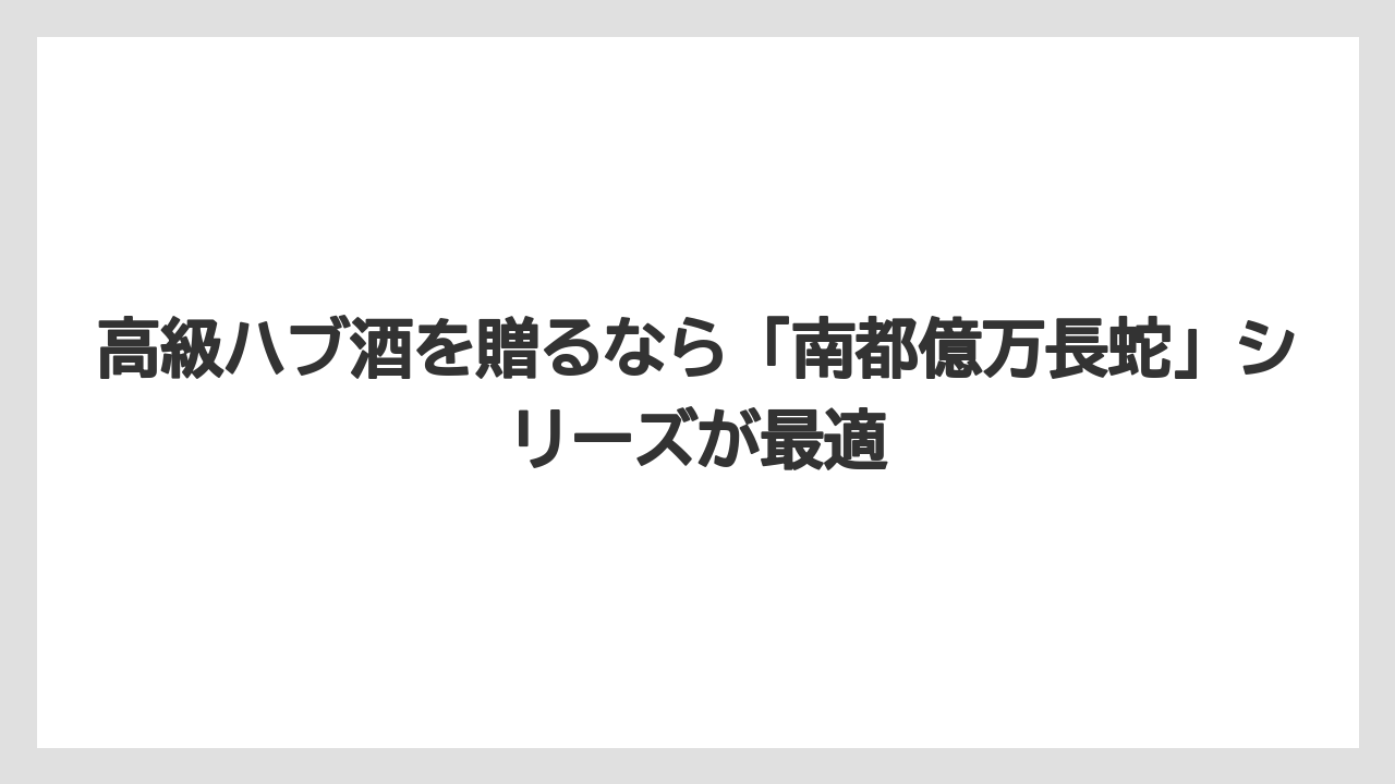 【リゾート】【宿泊】【旅】高級ハブ酒を贈るなら「南都億万長蛇」シリーズが最適