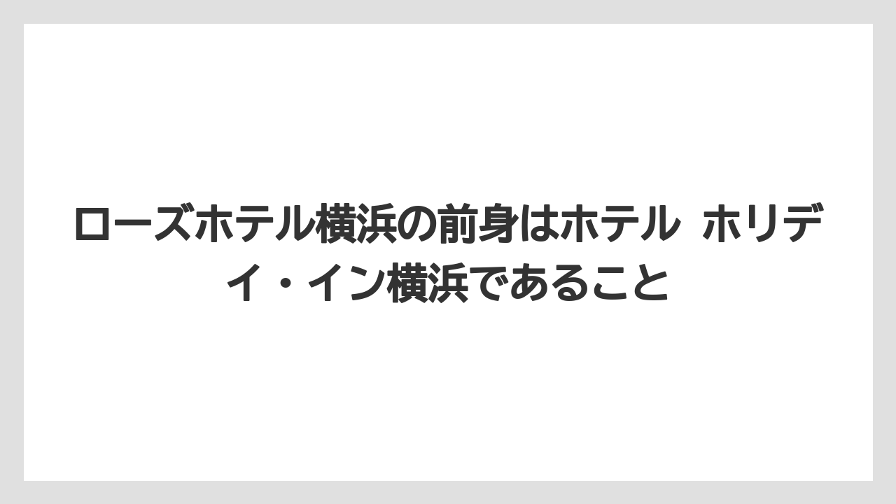 【リゾート】【宿泊】【旅】ローズホテル横浜の前身はホテル ホリデイ・イン横浜であること