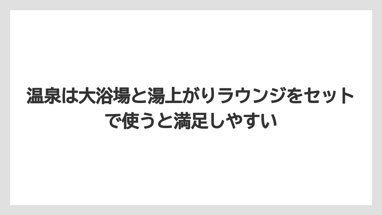 【リゾート】【宿泊】【旅】温泉は大浴場と湯上がりラウンジをセットで使うと満足しやすい