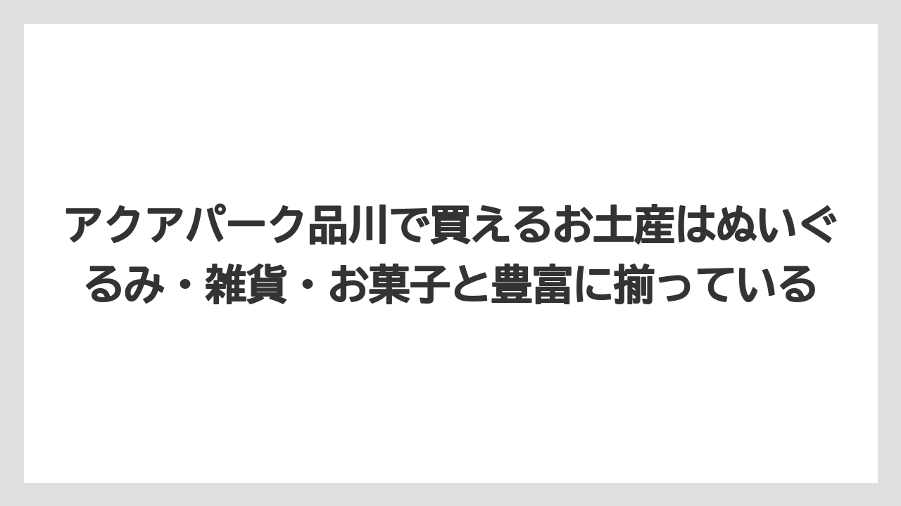 【プリンスホテル】【リゾート】【宿泊】アクアパーク品川で買えるお土産はぬいぐるみ・雑貨・お菓子と豊富に揃っている