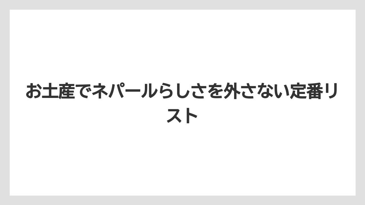 お土産でネパールらしさを外さない定番リスト
