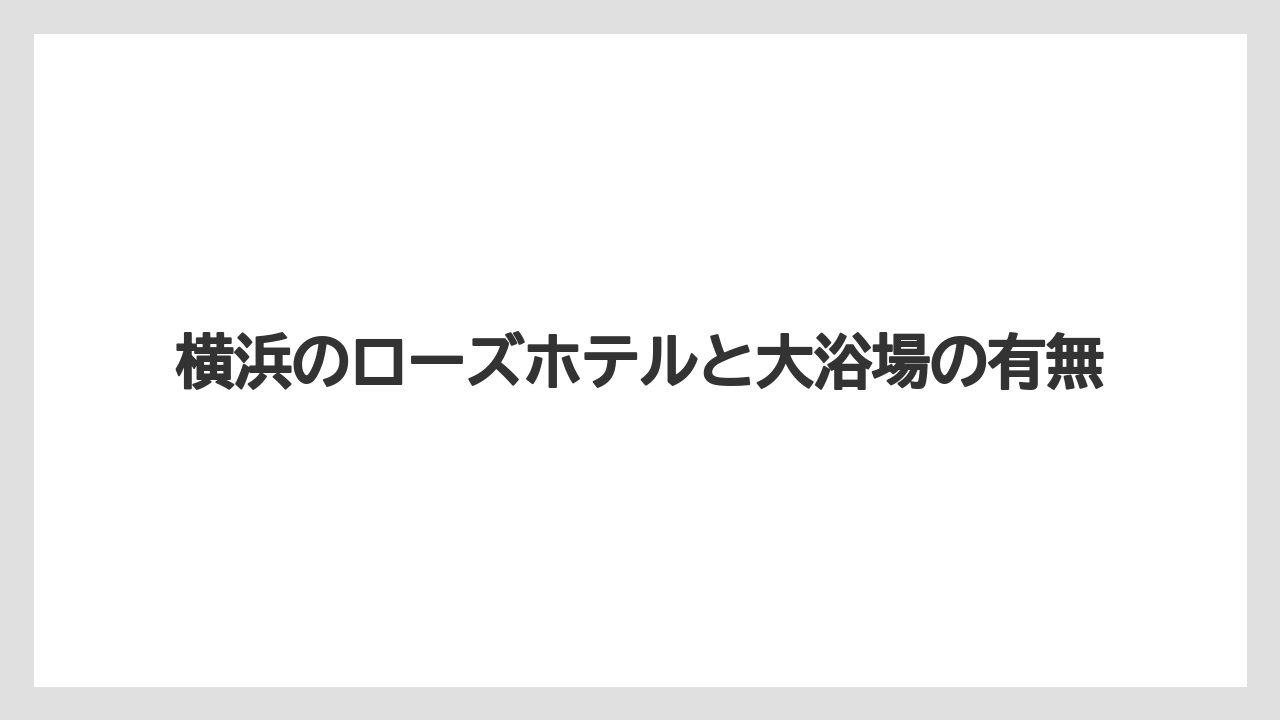 横浜のローズホテルと大浴場の有無