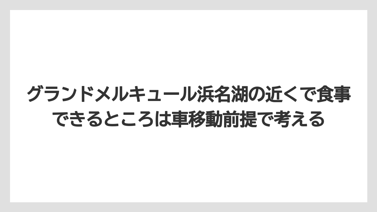 【リゾート】【国内旅行】【宿泊】【旅】グランドメルキュール浜名湖の近くで食事できるところは車移動前提で考える