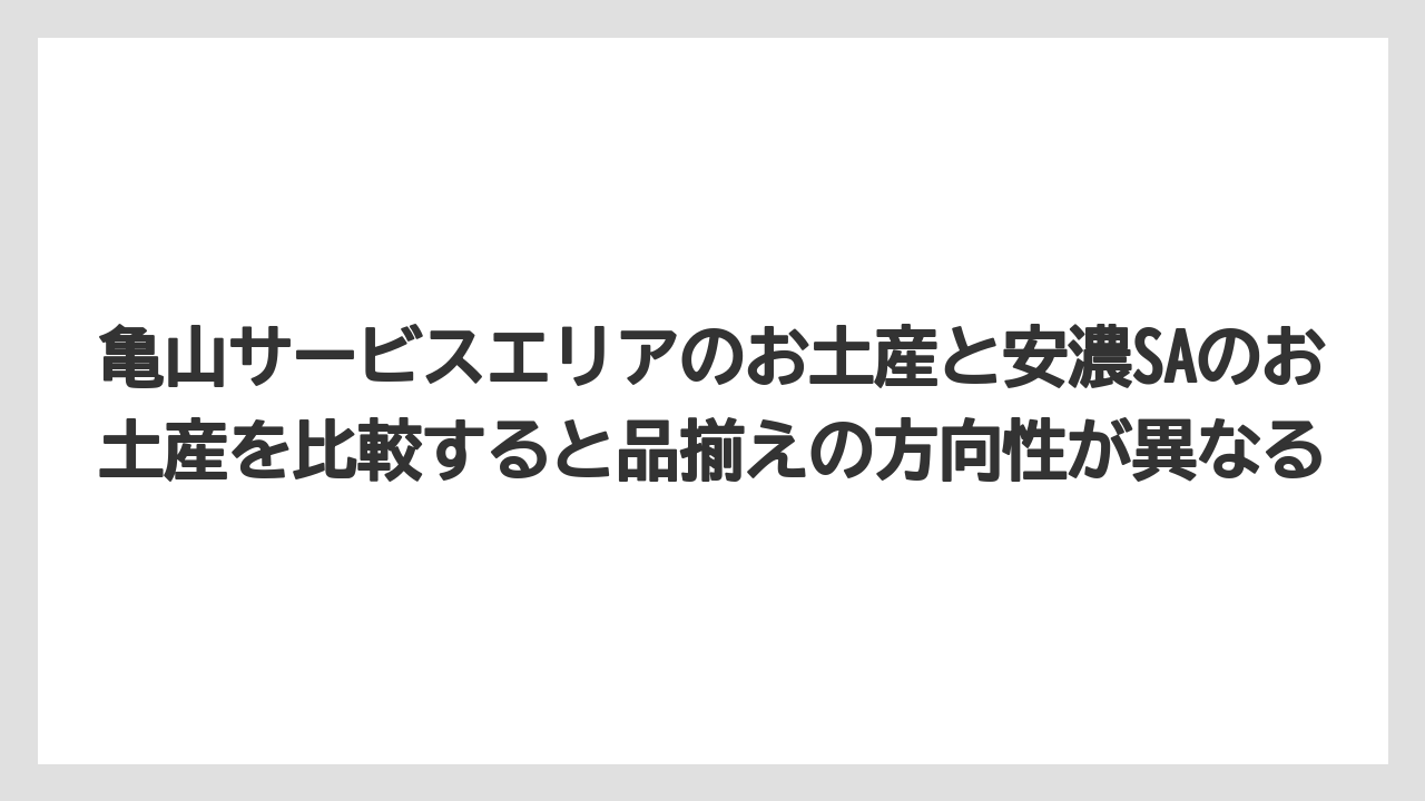 【リゾート】【宿泊】【旅】亀山サービスエリアのお土産と安濃SAのお土産を比較すると品揃えの方向性が異なる