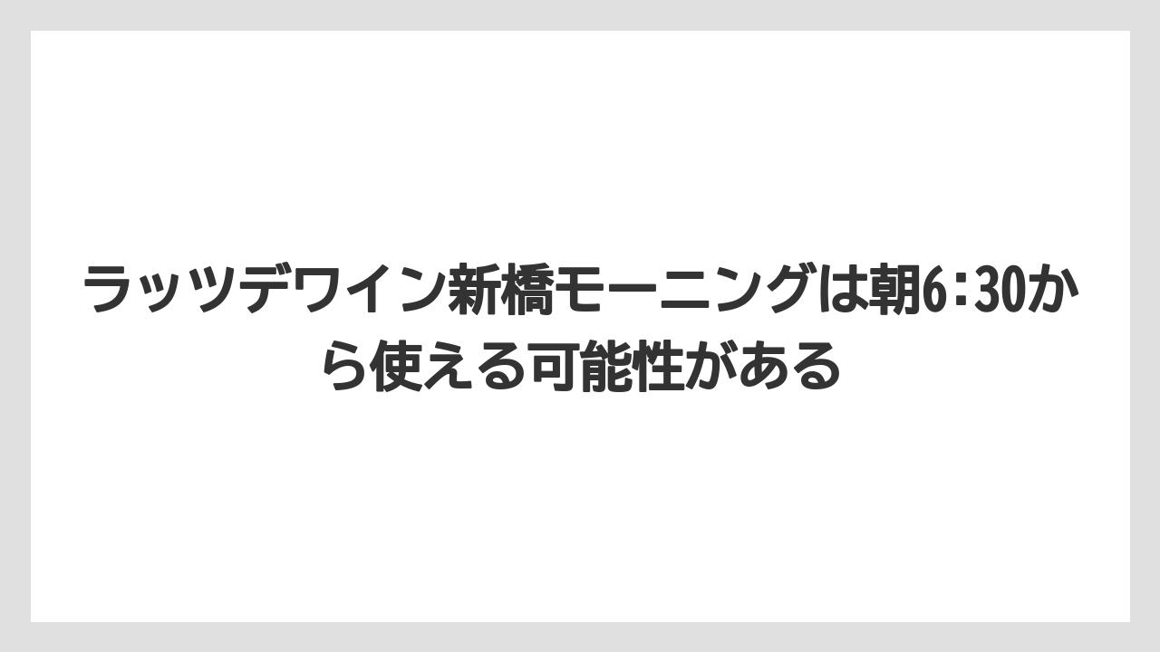 【リゾート】【宿泊】【旅】ラッツデワイン新橋モーニングは朝6:30から使える可能性がある