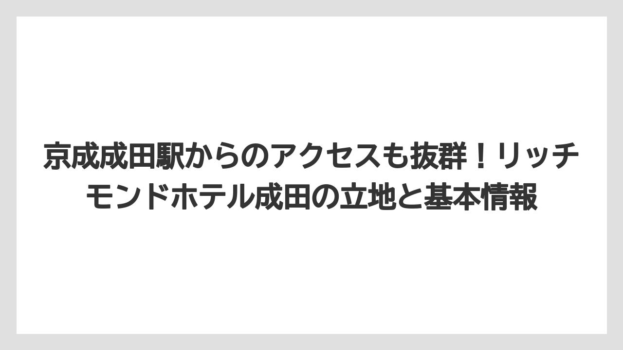 京成成田駅からのアクセスも抜群!リッチモンドホテル成田の立地と基本情報