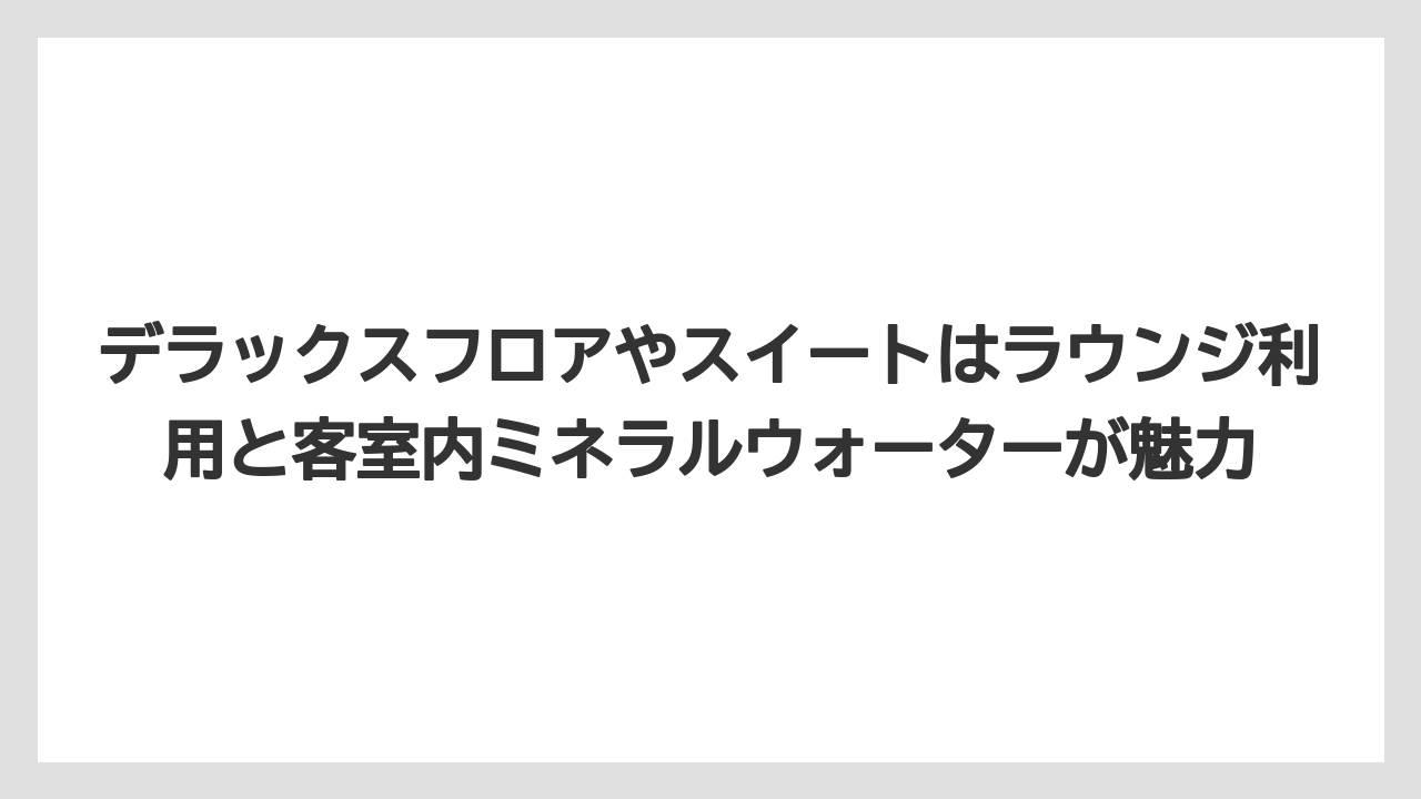 【リゾート】【宿泊】【旅】デラックスフロアやスイートはラウンジ利用と客室内ミネラルウォーターが魅力