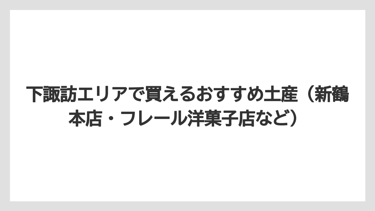 【リゾート】【宿泊】【旅】下諏訪エリアで買えるおすすめ土産（新鶴本店・フレール洋菓子店など）