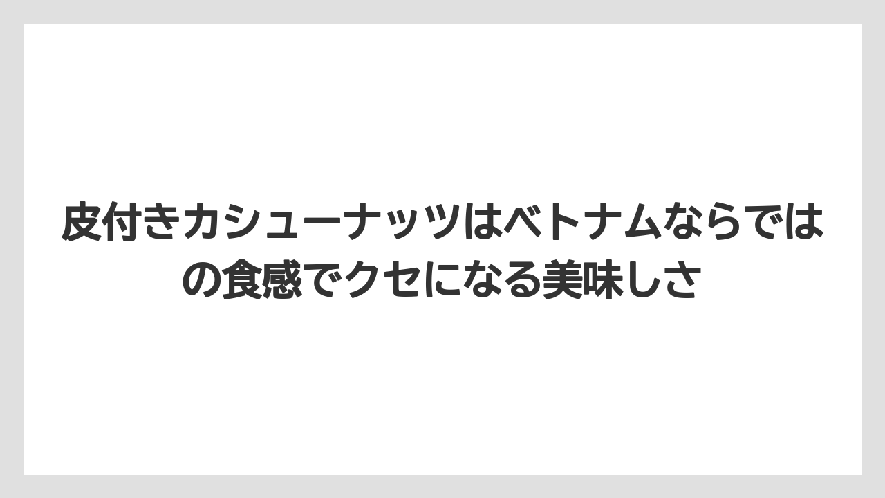 【リゾート】【宿泊】【旅】皮付きカシューナッツはベトナムならではの食感でクセになる美味しさ